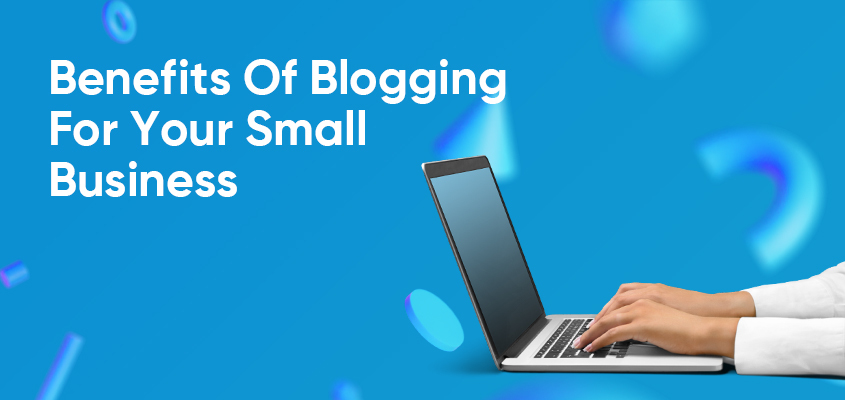 Benefits Of Blogging For Your Small Business