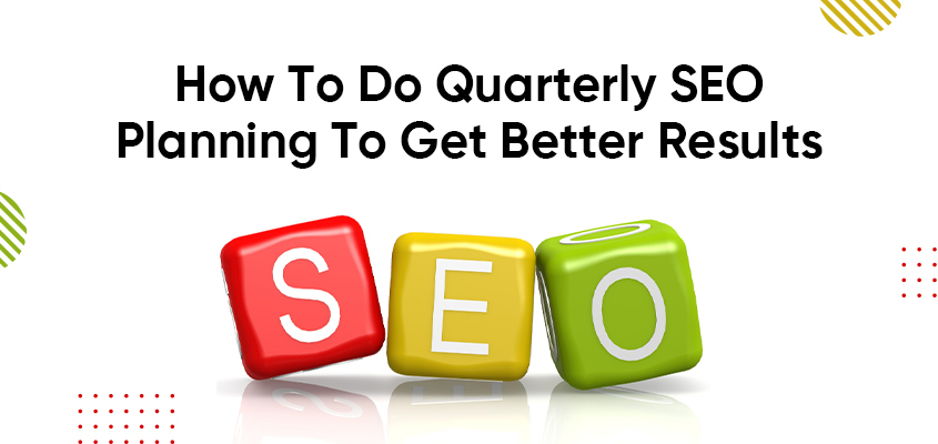 How To Do Quarterly SEO Planning To Get Better Results