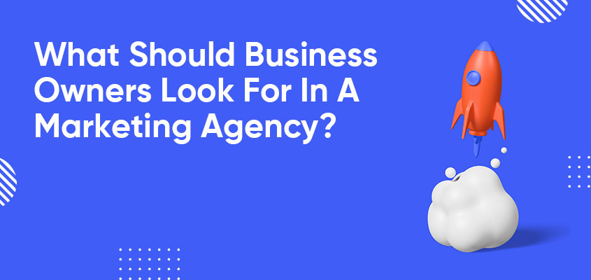 What-Should-Business-Owners-Look-For-In-A-Marketing-Agency