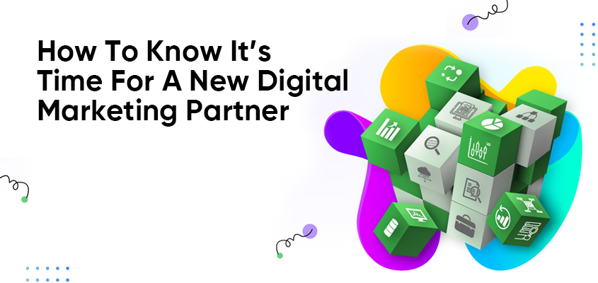 How To Know It’s Time For A New Digital Marketing Partner