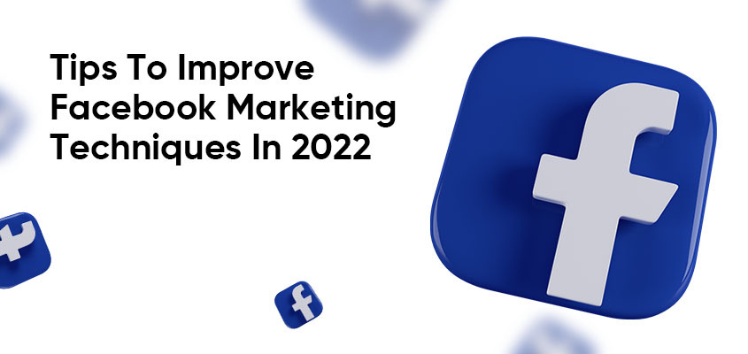 Tips To Improve Facebook Marketing Techniques In 2022