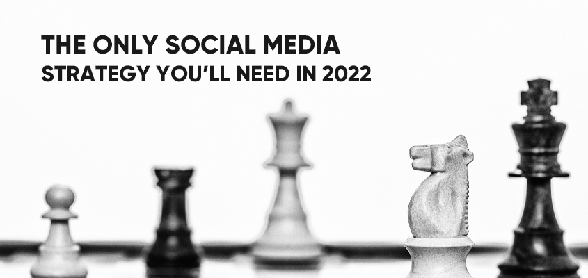 The-Only-Social-Media-Strategy-You’ll-Need-In-2022