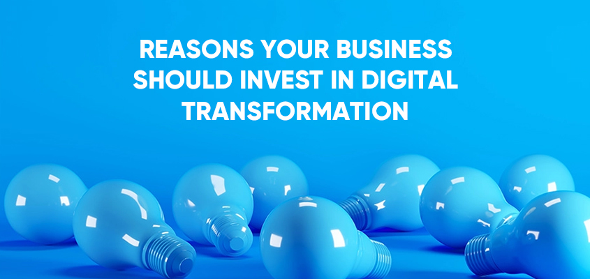 Reasons Your Business Should Invest In Digital Transformation