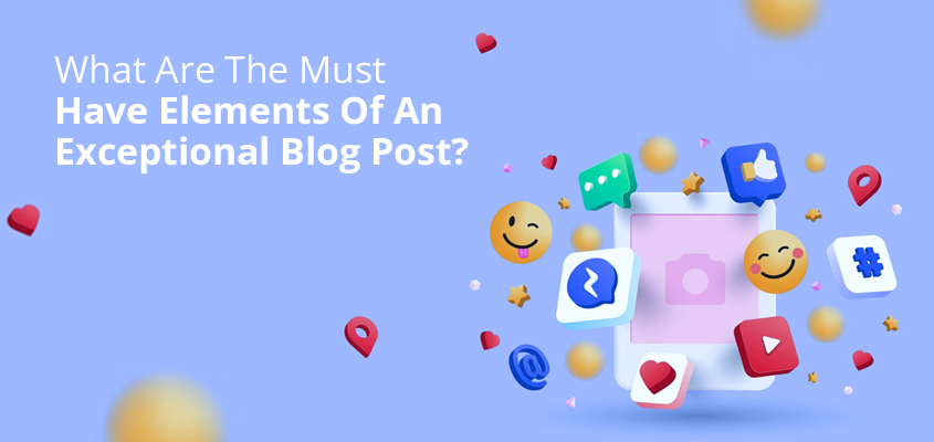 What Are The Must Have Elements Of An Exceptional Blog Post?