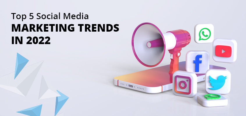 Top 5 Social Media Marketing Trends In 2022