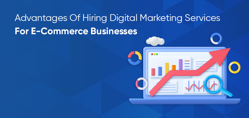 Advantages Of Hiring Digital Marketing Services For E-Commerce Businesses