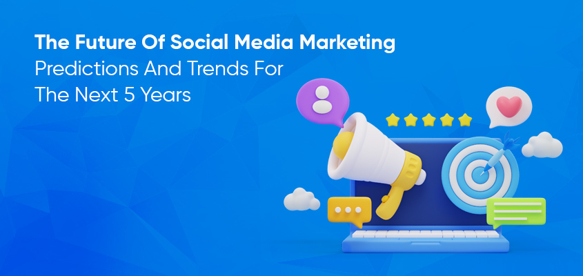 The Future Of Social Media Marketing: Predictions And Trends For The Next 5 Years