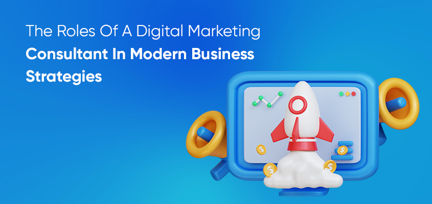 The Roles Of A Digital Marketing Consultant In Modern Business Strategies